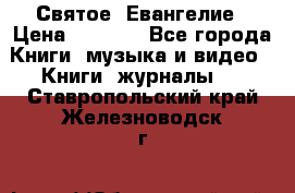 Святое  Евангелие › Цена ­ 1 000 - Все города Книги, музыка и видео » Книги, журналы   . Ставропольский край,Железноводск г.